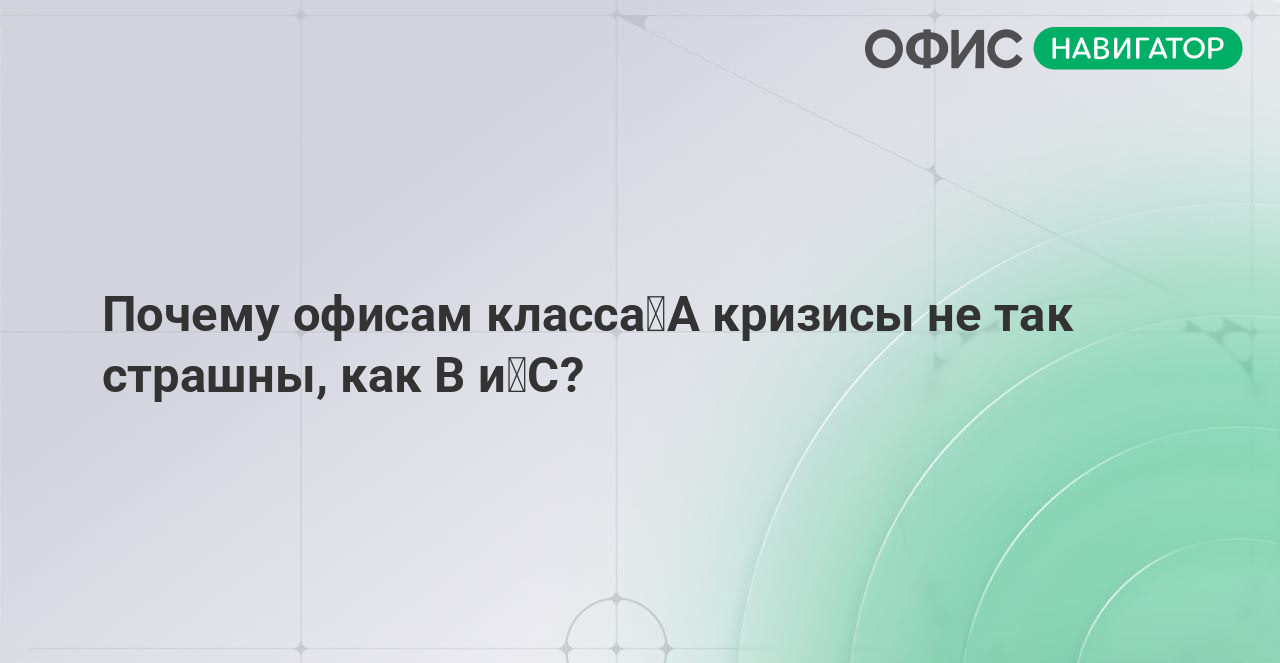 Почему офисам класса А кризисы не так страшны, как В и С?