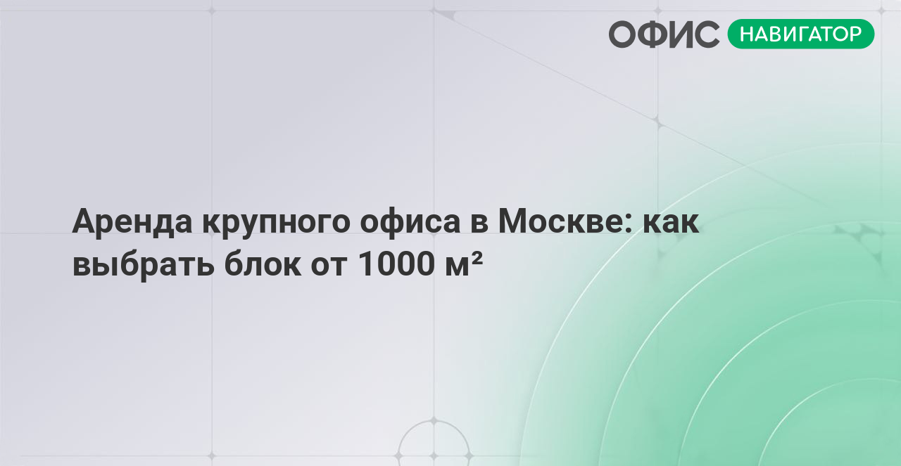 Аренда крупного офиса в Москве: как выбрать блок от 1000 м²