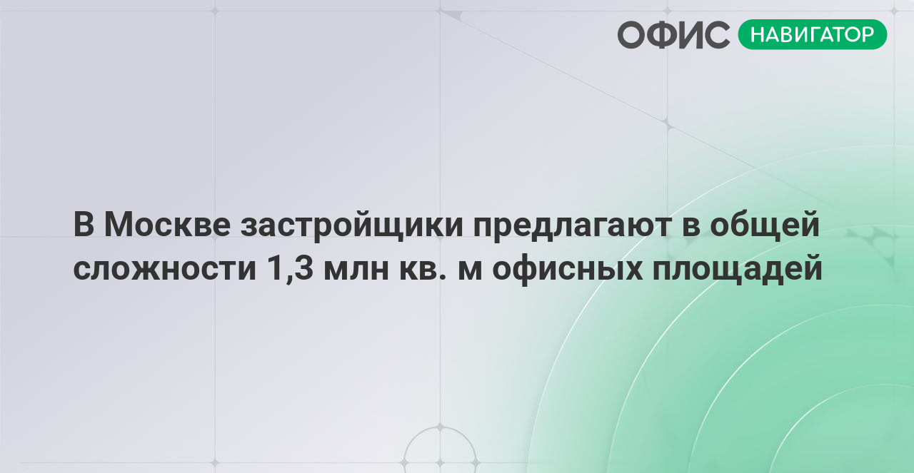 В Москве застройщики предлагают в общей сложности 1,3 млн кв. м офисных площадей