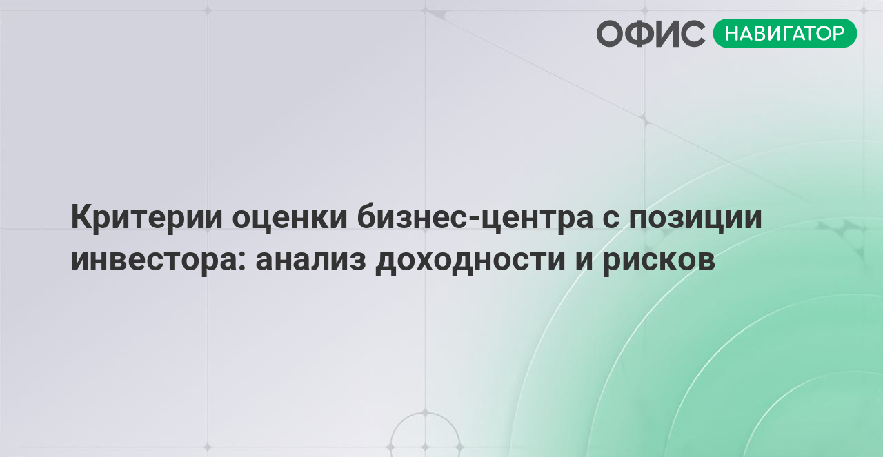 Критерии оценки бизнес‑центра с позиции инвестора: анализ доходности и рисков